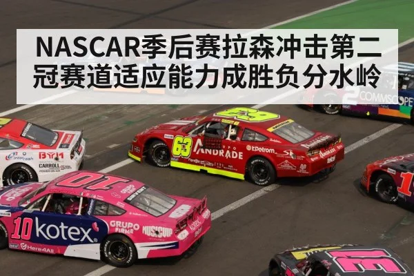 NASCAR季后赛拉森冲击第二冠赛道适应能力成胜负分水岭