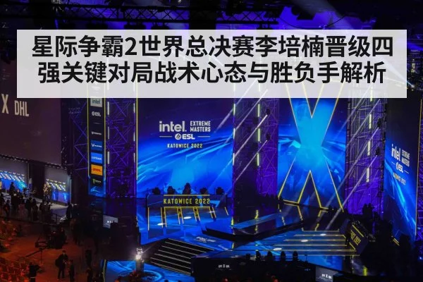 星际争霸2世界总决赛李培楠晋级四强关键对局战术心态与胜负手解析