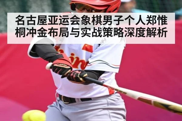 名古屋亚运会象棋男子个人郑惟桐冲金布局与实战策略深度解析
