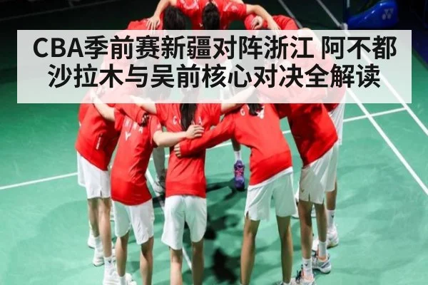 CBA季前赛新疆对阵浙江 阿不都沙拉木与吴前核心对决全解读
